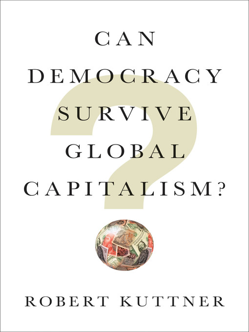 Title details for Can Democracy Survive Global Capitalism? by Robert Kuttner - Available